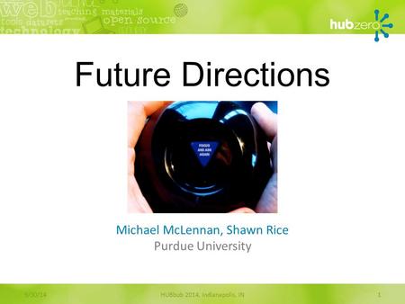 Future Directions Michael McLennan, Shawn Rice Purdue University HUBbub 2014, Indianapolis, IN19/30/14.