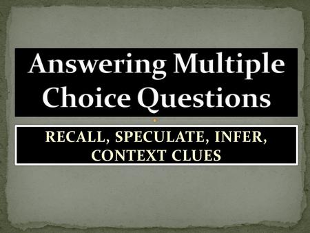 RECALL, SPECULATE, INFER, CONTEXT CLUES. RECALL & SUMMARIZE FACTS SPECULATE (MAKE INFERENCES) USE CONTEXT CLUES.