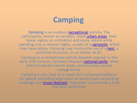 Camping Camping is an outdoor recreational activity. The participants, known as campers, leave urban areas, their home region, or civilization and enjoy.