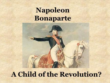 A Child of the Revolution? Napoleon Bonaparte. Think About This Quote---You Will Be Asked Later You If You Agree---Why or Why Not? I closed the gulf.