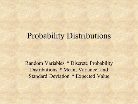 Probability Distributions Random Variables * Discrete Probability Distributions * Mean, Variance, and Standard Deviation * Expected Value.