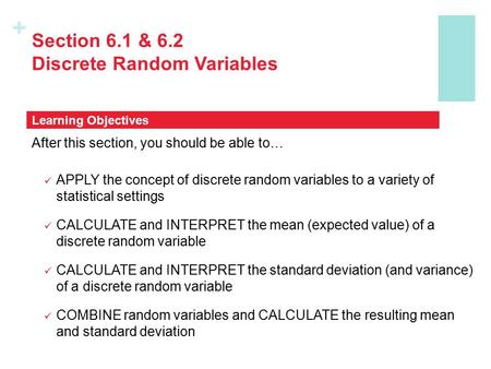 + Section 6.1 & 6.2 Discrete Random Variables After this section, you should be able to… APPLY the concept of discrete random variables to a variety of.