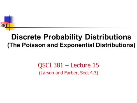 381 Discrete Probability Distributions (The Poisson and Exponential Distributions) QSCI 381 – Lecture 15 (Larson and Farber, Sect 4.3)