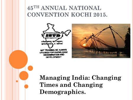 45 TH ANNUAL NATIONAL CONVENTION KOCHI 2015. Managing India: Changing Times and Changing Demographics.