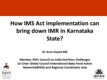 How IMS Act implementation can bring down IMR in Karnataka State? Dr Arun Gupta MD Member, PM’s Council on India Nutrition Challenges Co-Chair Global.