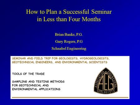 How to Plan a Successful Seminar in Less than Four Months Brian Banks, P.G. Gary Rogers, P.G Schnabel Engineering.