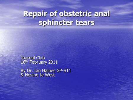 Repair of obstetric anal sphincter tears Journal Club 18 th February 2011 By Dr. Ian Haines GP-ST1 & Nevine te West.