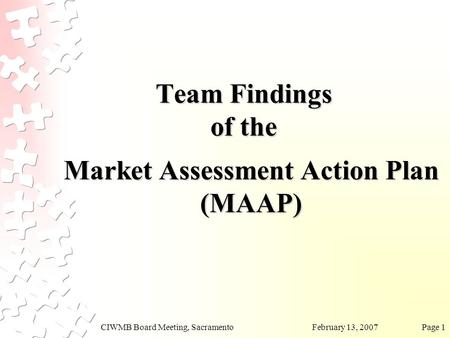 February 13, 2007CIWMB Board Meeting, SacramentoPage 1 Team Findings of the Market Assessment Action Plan (MAAP)
