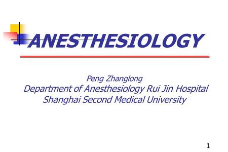 ANESTHESIOLOGY Peng Zhanglong Department of Anesthesiology Rui Jin Hospital Shanghai Second Medical University 1 1.