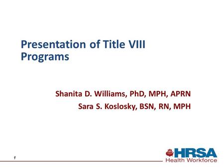 Shanita D. Williams, PhD, MPH, APRN Sara S. Koslosky, BSN, RN, MPH Presentation of Title VIII Programs 1.