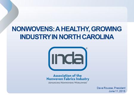 1 NONWOVENS: A HEALTHY, GROWING INDUSTRY IN NORTH CAROLINA Dave Rousse, President June 11, 2015.