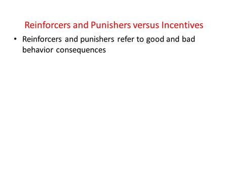 Reinforcers and Punishers versus Incentives Reinforcers and punishers refer to good and bad behavior consequences.