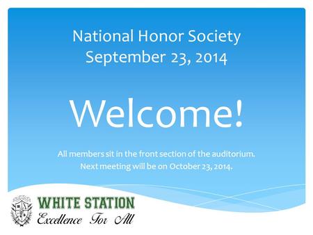 National Honor Society September 23, 2014 Welcome! All members sit in the front section of the auditorium. Next meeting will be on October 23, 2014.