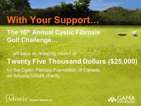With Your Support… The 10 th Annual Cystic Fibrosis Golf Challenge… Twenty Five Thousand Dollars ($25,000) for the Cystic Fibrosis Foundation of Canada,