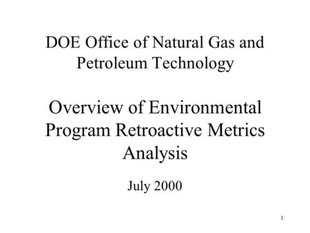 1 DOE Office of Natural Gas and Petroleum Technology Overview of Environmental Program Retroactive Metrics Analysis July 2000.