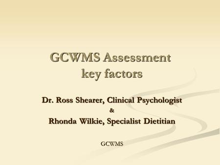 GCWMS Assessment key factors Dr. Ross Shearer, Clinical Psychologist & Rhonda Wilkie, Specialist Dietitian GCWMS.