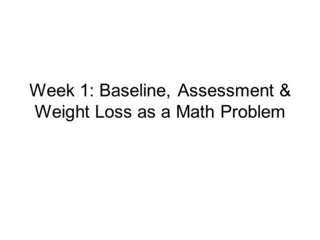 Week 1: Baseline, Assessment & Weight Loss as a Math Problem.