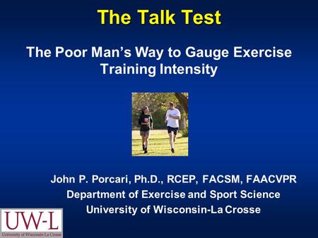The Talk Test The Talk Test The Poor Man’s Way to Gauge Exercise Training Intensity John P. Porcari, Ph.D., RCEP, FACSM, FAACVPR Department of Exercise.