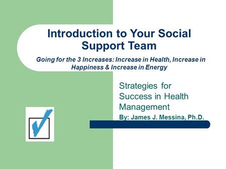 Introduction to Your Social Support Team Going for the 3 Increases: Increase in Health, Increase in Happiness & Increase in Energy Strategies for Success.