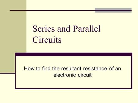 Series and Parallel Circuits How to find the resultant resistance of an electronic circuit.