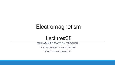 Electromagnetism Lecture#08 MUHAMMAD MATEEN YAQOOB THE UNIVERSITY OF LAHORE SARGODHA CAMPUS.
