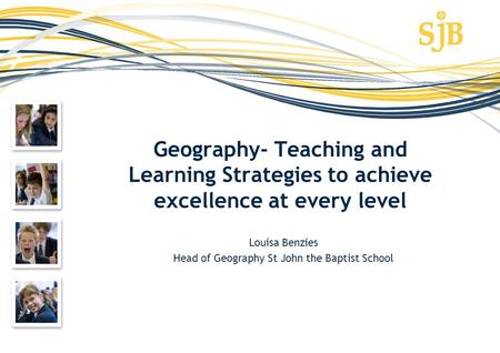 Geography- Teaching and Learning Strategies to achieve excellence at every level Louisa Benzies Head of Geography St John the Baptist School.