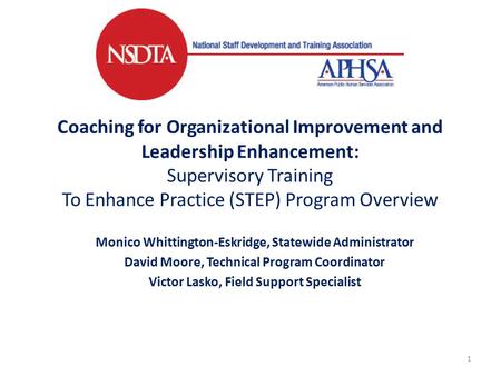 Coaching for Organizational Improvement and Leadership Enhancement: Supervisory Training To Enhance Practice (STEP) Program Overview Monico Whittington-Eskridge,