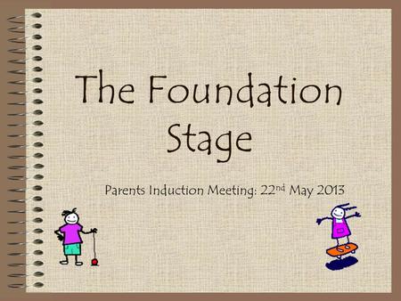 The Foundation Stage Parents Induction Meeting: 22 nd May 2013.