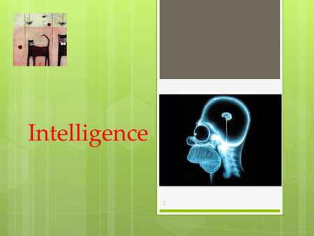 Intelligence 1. What is Intelligence?  Is Intelligence One General Ability or Several Specific Abilities?  Emotional Intelligence  Intelligence and.