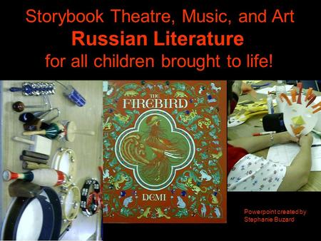 Storybook Theatre, Music, and Art Russian Literature for all children brought to life! Powerpoint created by Stephanie Buzard.
