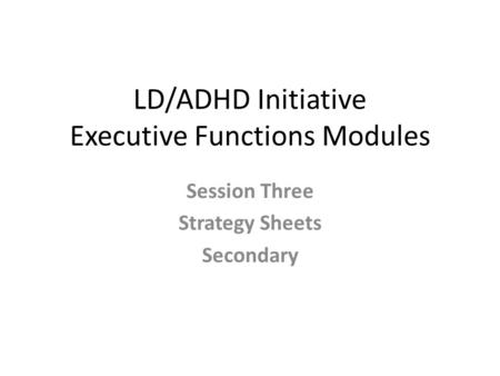 LD/ADHD Initiative Executive Functions Modules Session Three Strategy Sheets Secondary.