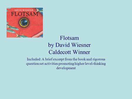 Flotsam by David Wiesner Caldecott Winner Included: A brief excerpt from the book and rigorous question set activities promoting higher level-thinking.