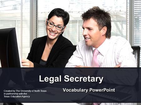 Legal Secretary Vocabulary PowerPoint Created by The University of North Texas in partnership with the Texas Education Agency.