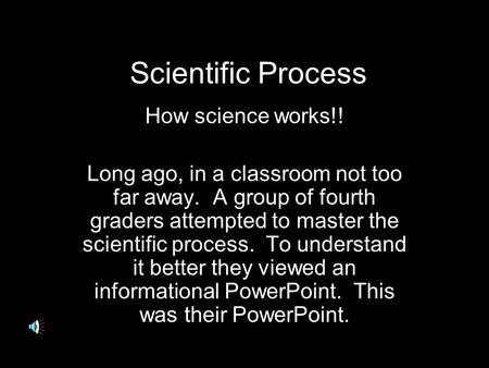 Scientific Process How science works!! Long ago, in a classroom not too far away. A group of fourth graders attempted to master the scientific process.