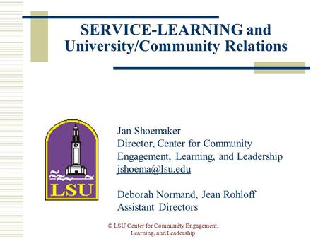 © LSU Center for Community Engagement, Learning, and Leadership SERVICE-LEARNING and University/Community Relations Jan Shoemaker Director, Center for.