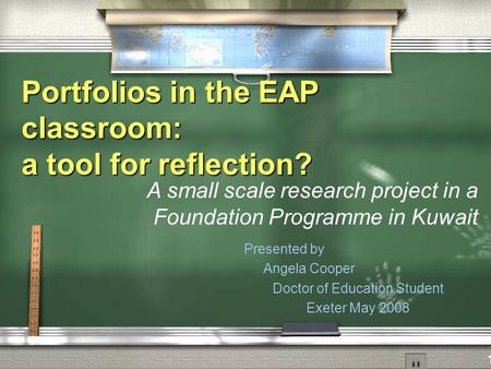 Portfolios in the EAP classroom: a tool for reflection? Presented by Angela Cooper Doctor of Education Student Exeter May 2008 A small scale research project.