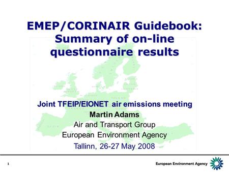 1 EMEP/CORINAIR Guidebook: Summary of on-line questionnaire results Joint TFEIP/EIONET air emissions meeting Tallinn, 26-27 May 2008 Martin Adams Air and.