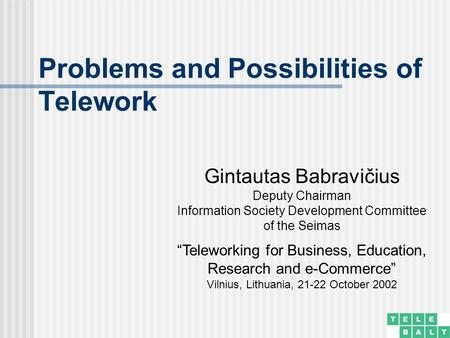 Problems and Possibilities of Telework Gintautas Babravičius Deputy Chairman Information Society Development Committee of the Seimas “Teleworking for Business,