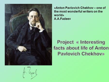 «Anton Pavlovich Chekhov – one of the most wonderful writers on the world» А.А.Fadeev.
