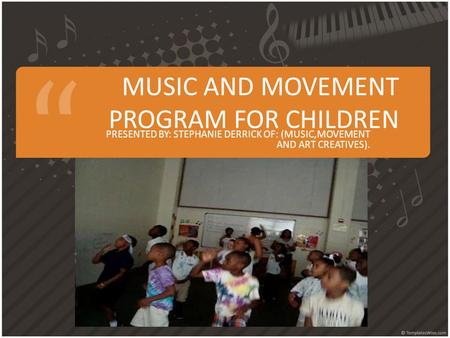 MUSIC AND MOVEMENT PROGRAM FOR CHILDREN PRESENTED BY: STEPHANIE DERRICK OF: (MUSIC,MOVEMENT AND ART CREATIVES).