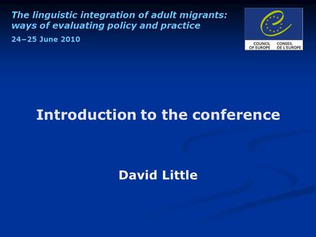The linguistic integration of adult migrants: ways of evaluating policy and practice 24−25 June 2010 Introduction to the conference David Little.