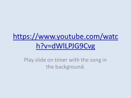 Https://www.youtube.com/watc h?v=dWlLPJG9Cvg Play slide on timer with the song in the background.