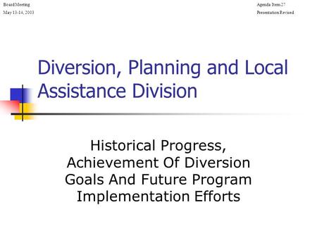 Diversion, Planning and Local Assistance Division Historical Progress, Achievement Of Diversion Goals And Future Program Implementation Efforts Board MeetingAgenda.