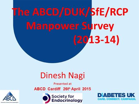 The ABCD/DUK/SfE/RCP Manpower Survey (2013-14) Dinesh Nagi Presented at ABCD Cardiff 26t h April 2015.