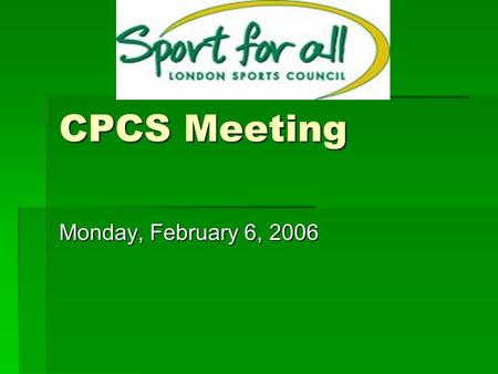 CPCS Meeting Monday, February 6, 2006. The London Sports Council – Board of Directors  Michael Koenig (Chair)  Paul Strickland (Vice Chair)  Trevor.