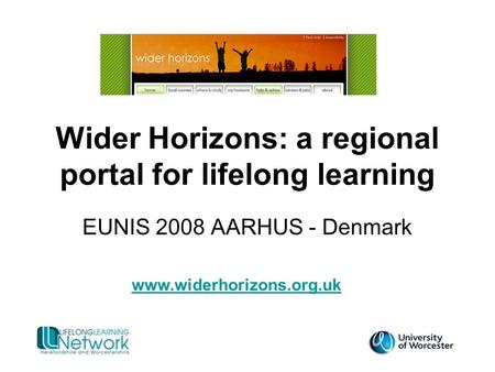Wider Horizons: a regional portal for lifelong learning EUNIS 2008 AARHUS - Denmark www.widerhorizons.org.uk.