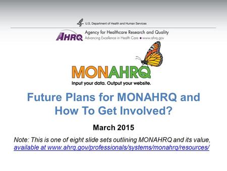 Future Plans for MONAHRQ and How To Get Involved? March 2015 Note: This is one of eight slide sets outlining MONAHRQ and its value, available at www.ahrq.gov/professionals/systems/monahrq/resources/