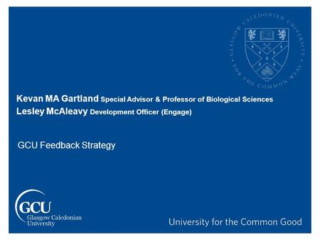 Kevan MA Gartland Special Advisor & Professor of Biological Sciences Lesley McAleavy Development Officer (Engage) GCU Feedback Strategy.