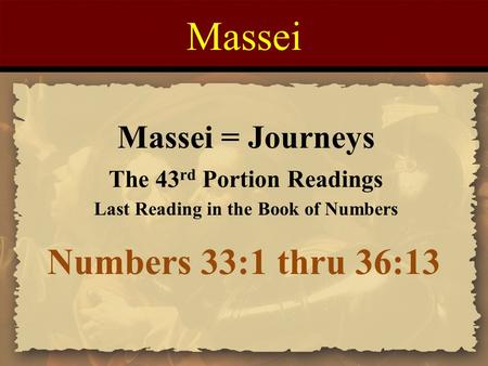 Massei Numbers 33:1 thru 36:13 Massei = Journeys The 43 rd Portion Readings Last Reading in the Book of Numbers.