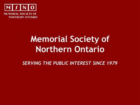Memorial Society of Northern Ontario SERVING THE PUBLIC INTEREST SINCE 1979.
